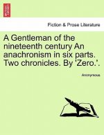 Gentleman of the Nineteenth Century an Anachronism in Six Parts. Two Chronicles. by 'Zero.'.