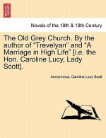 Old Grey Church. by the Author of Trevelyan and a Marriage in High Life [I.E. the Hon. Caroline Lucy, Lady Scott]. Vol. I.