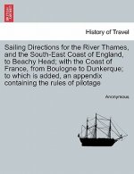 Sailing Directions for the River Thames, and the South-East Coast of England, to Beachy Head; With the Coast of France, from Boulogne to Dunkerque; To