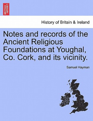 Notes and Records of the Ancient Religious Foundations at Youghal, Co. Cork, and Its Vicinity.