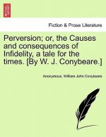 Perversion; Or, the Causes and Consequences of Infidelity, a Tale for the Times. [By W. J. Conybeare.]