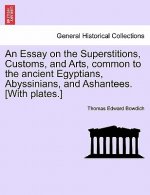 Essay on the Superstitions, Customs, and Arts, Common to the Ancient Egyptians, Abyssinians, and Ashantees. [With Plates.]