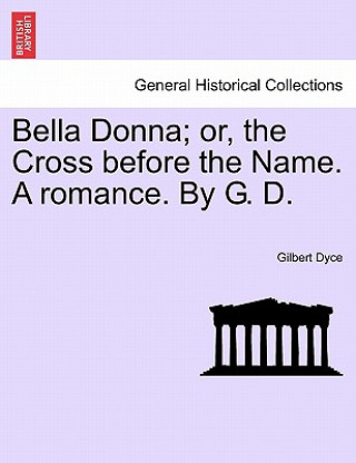 Bella Donna; Or, the Cross Before the Name. a Romance. by G. D.