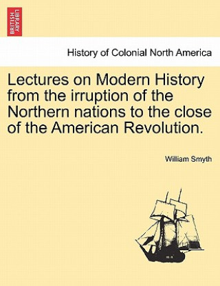 Lectures on Modern History from the Irruption of the Northern Nations to the Close of the American Revolution. Vol. I