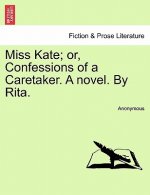 Miss Kate; Or, Confessions of a Caretaker. a Novel. by Rita.