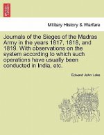 Journals of the Sieges of the Madras Army in the Years 1817, 1818, and 1819. with Observations on the System According to Which Such Operations Have U