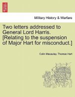 Two Letters Addressed to General Lord Harris. [Relating to the Suspension of Major Hart for Misconduct.]