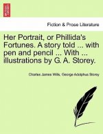 Her Portrait, or Phillida's Fortunes. a Story Told ... with Pen and Pencil ... with ... Illustrations by G. A. Storey.