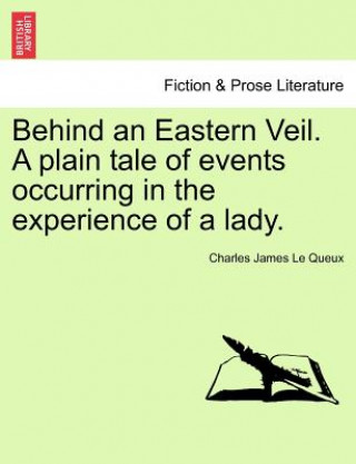 Behind an Eastern Veil. a Plain Tale of Events Occurring in the Experience of a Lady.