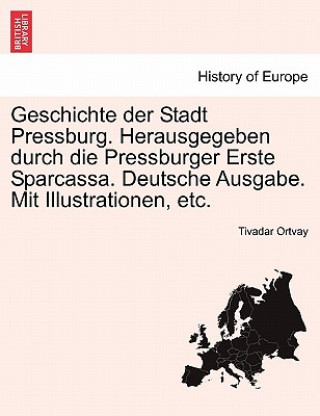 Geschichte Der Stadt Pressburg. Herausgegeben Durch Die Pressburger Erste Sparcassa. Deutsche Ausgabe. Mit Illustrationen, Etc. Dritter Band.