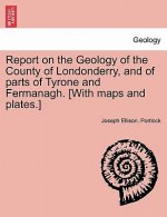 Report on the Geology of the County of Londonderry, and of parts of Tyrone and Fermanagh. [With maps and plates.]