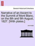 Narrative of an Ascent to the Summit of Mont Blanc, on the 8th and 9th August, 1827. [With Plates.]