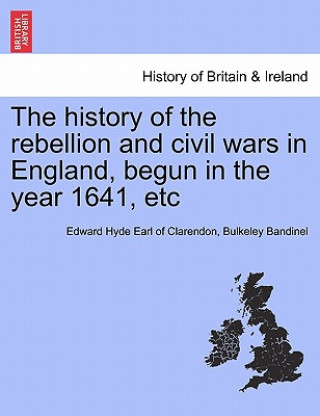History of the Rebellion and Civil Wars in England, Begun in the Year 1641, Etc