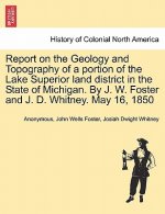 Report on the Geology and Topography of a Portion of the Lake Superior Land District in the State of Michigan. by J. W. Foster and J. D. Whitney. May