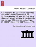 Geschiedenis der Stad Hoorn, hoofdstad van West-Vriesland gedurende het grootste gedeelte der XVII en XVIII eeuw, of vervolg op Velius Chronyk, beginn
