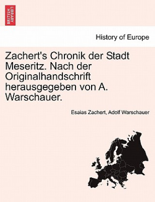 Zachert's Chronik Der Stadt Meseritz. Nach Der Originalhandschrift Herausgegeben Von A. Warschauer.