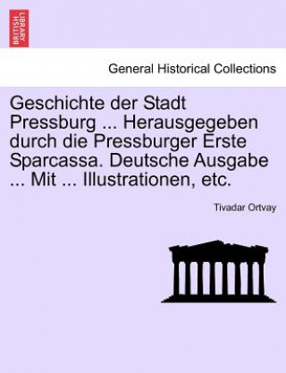 Geschichte der Stadt Pressburg ... Herausgegeben durch die Pressburger Erste Sparcassa. Deutsche Ausgabe ... Mit ... Illustrationen, etc. Erlter Band.