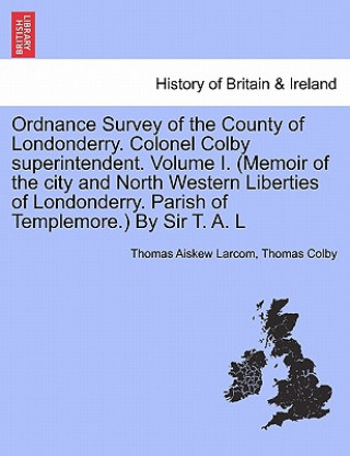 Ordnance Survey of the County of Londonderry. Colonel Colby Superintendent. Volume I. (Memoir of the City and North Western Liberties of Londonderry.