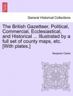 British Gazetteer, Political, Commercial, Ecclesiastical, and Historical ... Illustrated by a Full Set of County Maps, Etc. [With Plates.]