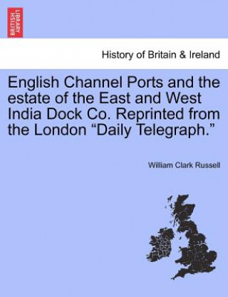 English Channel Ports and the Estate of the East and West India Dock Co. Reprinted from the London 
