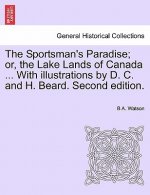 Sportsman's Paradise; Or, the Lake Lands of Canada ... with Illustrations by D. C. and H. Beard. Second Edition.
