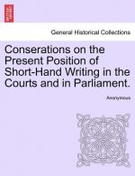 Conserations on the Present Position of Short-Hand Writing in the Courts and in Parliament.