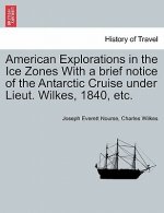 American Explorations in the Ice Zones with a Brief Notice of the Antarctic Cruise Under Lieut. Wilkes, 1840, Etc.