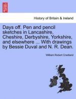 Days Off. Pen and Pencil Sketches in Lancashire, Cheshire, Derbyshire, Yorkshire, and Elsewhere ... with Drawings by Bessie Duval and N. R. Dean.