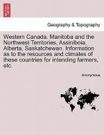 Western Canada. Manitoba and the Northwest Territories, Assiniboia, Alberta, Saskatchewan. Information as to the Resources and Climates of These Count