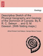 Descriptive Sketch of the Physical Geography and Geology of the Dominion of Canada. by A. R. C. Selwyn ... and G. M. Dawson. [With Folding Maps.]