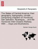 States of Central America; Their Geography, Topography, Climate ..., Comprising Chapters on Honduras, San Salvador, Nicaragua ... and the Honduras Int