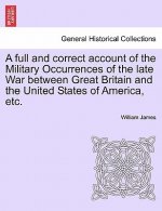 full and correct account of the Military Occurrences of the late War between Great Britain and the United States of America, etc.