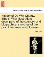 History of de Witt County, Illinois. with Illustrations Descriptive of the Scenery, and Biographical Sketches of the Prominent Men and Pioneers.