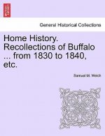 Home History. Recollections of Buffalo ... from 1830 to 1840, Etc.