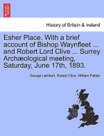 Esher Place. with a Brief Account of Bishop Waynfleet ... and Robert Lord Clive ... Surrey Arch Ological Meeting, Saturday, June 17th, 1893.