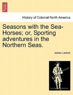 Seasons with the Sea-Horses; or, Sporting adventures in the Northern Seas.