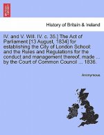 IV. and V. Will. IV. C. 35.] the Act of Parliament [13 August, 1834] for Establishing the City of London School