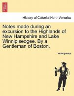 Notes Made During an Excursion to the Highlands of New Hampshire and Lake Winnipiseogee. by a Gentleman of Boston.