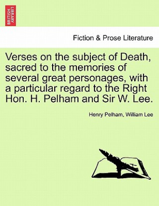 Verses on the Subject of Death, Sacred to the Memories of Several Great Personages, with a Particular Regard to the Right Hon. H. Pelham and Sir W. Le