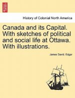 Canada and Its Capital. with Sketches of Political and Social Life at Ottawa. with Illustrations.