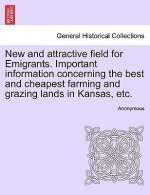 New and Attractive Field for Emigrants. Important Information Concerning the Best and Cheapest Farming and Grazing Lands in Kansas, Etc.