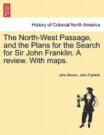 North-West Passage, and the Plans for the Search for Sir John Franklin. a Review. with Maps.