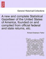 New and Complete Statistical Gazetteer of the United States of America, Founded on and Compiled from Official Federal and State Returns, Etc.