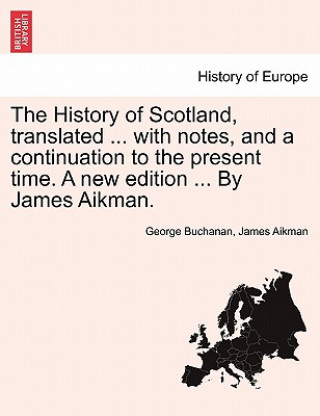 History of Scotland, translated ... with notes, and a continuation to the present time. A new edition ... By James Aikman. Vol. IV.
