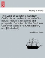 Land of Sunshine. Southern California; An Authentic Record of Its Natural Features, Resources and Prospects. Compiled for the Southern California Worl