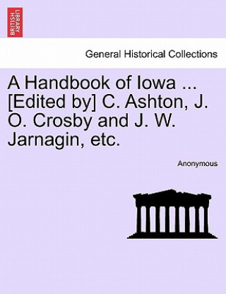 Handbook of Iowa ... [Edited By] C. Ashton, J. O. Crosby and J. W. Jarnagin, Etc.