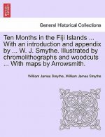 Ten Months in the Fiji Islands ... with an Introduction and Appendix by ... W. J. Smythe. Illustrated by Chromolithographs and Woodcuts ... with Maps