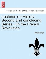 Lectures on History. Second and Concluding Series. on the French Revolution.