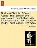 Northern Districts of Ontario, Canda. Their Climate, Soil, Products and Capabilities, with Information as to How to Acquire Lands. Fourth Edition, wit