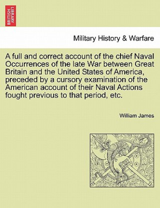 Full and Correct Account of the Chief Naval Occurrences of the Late War Between Great Britain and the United States of America, Preceded by a Cursory